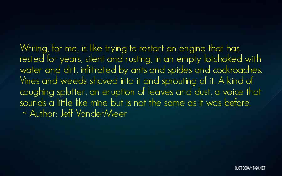 Jeff VanderMeer Quotes: Writing, For Me, Is Like Trying To Restart An Engine That Has Rested For Years, Silent And Rusting, In An