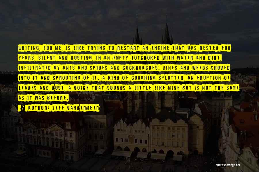 Jeff VanderMeer Quotes: Writing, For Me, Is Like Trying To Restart An Engine That Has Rested For Years, Silent And Rusting, In An