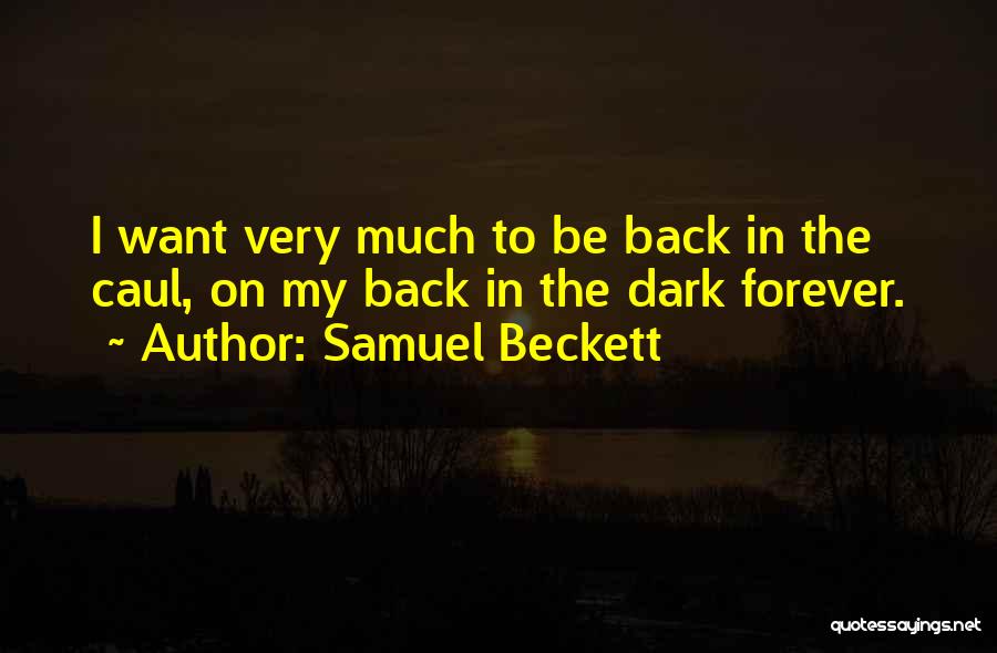 Samuel Beckett Quotes: I Want Very Much To Be Back In The Caul, On My Back In The Dark Forever.