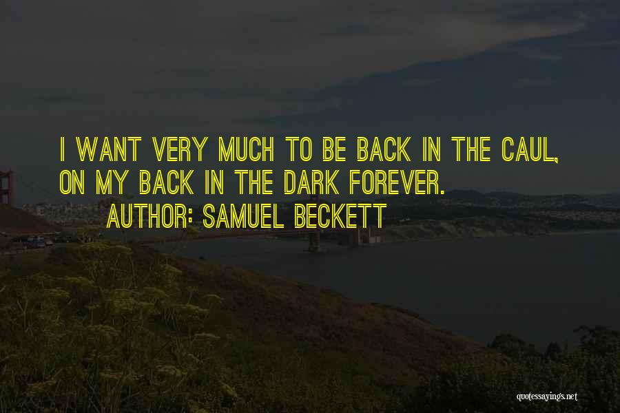 Samuel Beckett Quotes: I Want Very Much To Be Back In The Caul, On My Back In The Dark Forever.