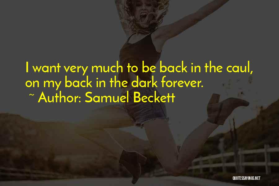 Samuel Beckett Quotes: I Want Very Much To Be Back In The Caul, On My Back In The Dark Forever.