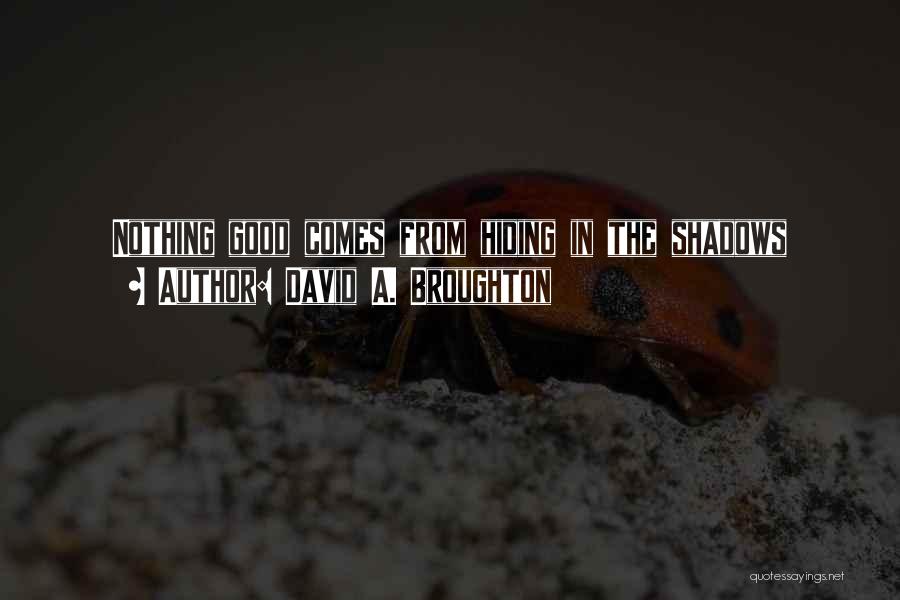 David A. Broughton Quotes: Nothing Good Comes From Hiding In The Shadows