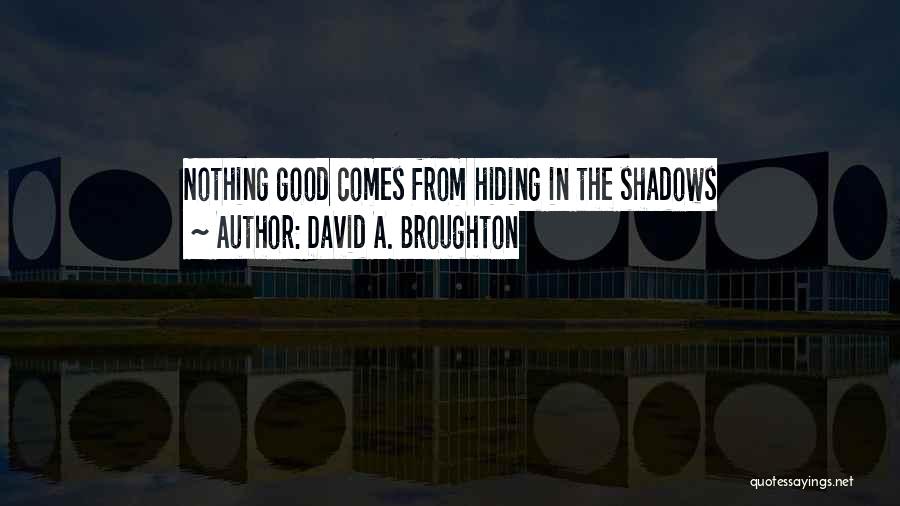 David A. Broughton Quotes: Nothing Good Comes From Hiding In The Shadows