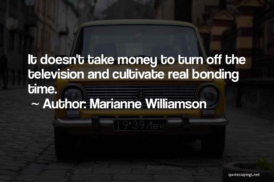Marianne Williamson Quotes: It Doesn't Take Money To Turn Off The Television And Cultivate Real Bonding Time.