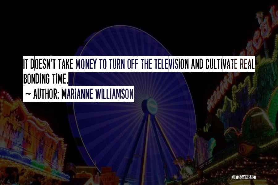 Marianne Williamson Quotes: It Doesn't Take Money To Turn Off The Television And Cultivate Real Bonding Time.