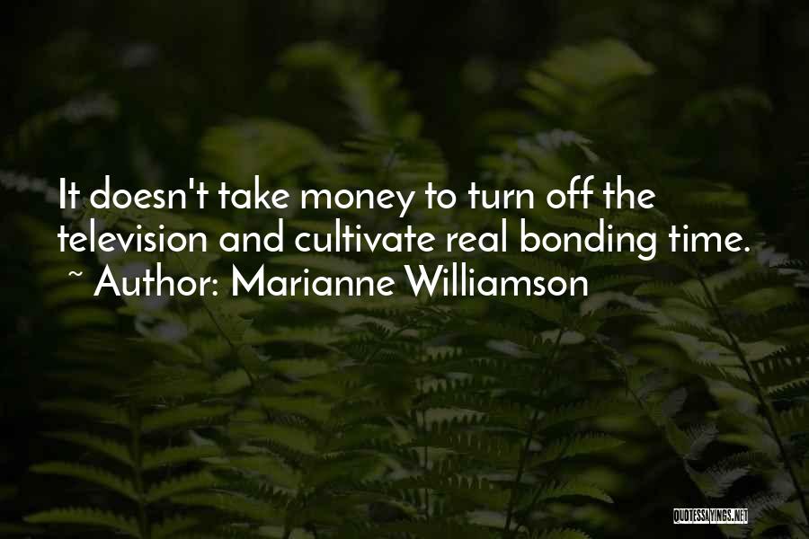 Marianne Williamson Quotes: It Doesn't Take Money To Turn Off The Television And Cultivate Real Bonding Time.