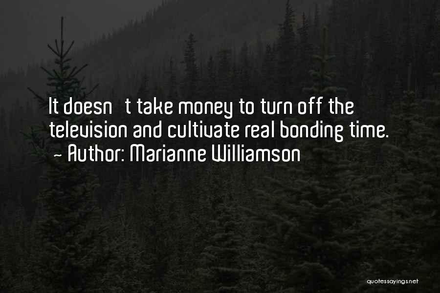 Marianne Williamson Quotes: It Doesn't Take Money To Turn Off The Television And Cultivate Real Bonding Time.