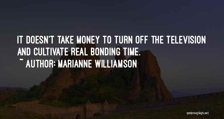 Marianne Williamson Quotes: It Doesn't Take Money To Turn Off The Television And Cultivate Real Bonding Time.