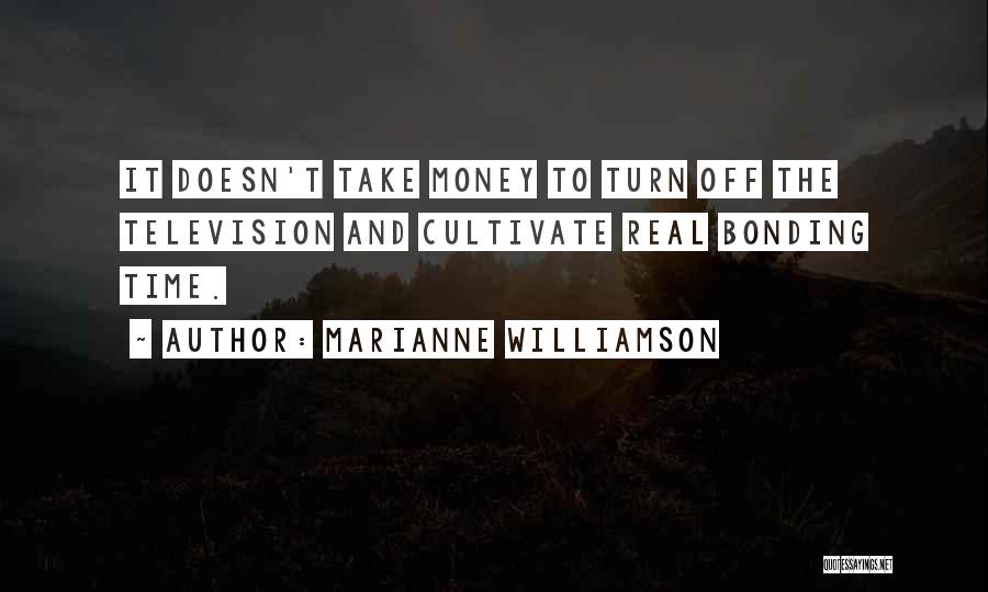 Marianne Williamson Quotes: It Doesn't Take Money To Turn Off The Television And Cultivate Real Bonding Time.