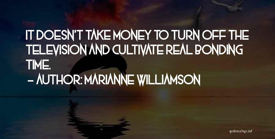 Marianne Williamson Quotes: It Doesn't Take Money To Turn Off The Television And Cultivate Real Bonding Time.