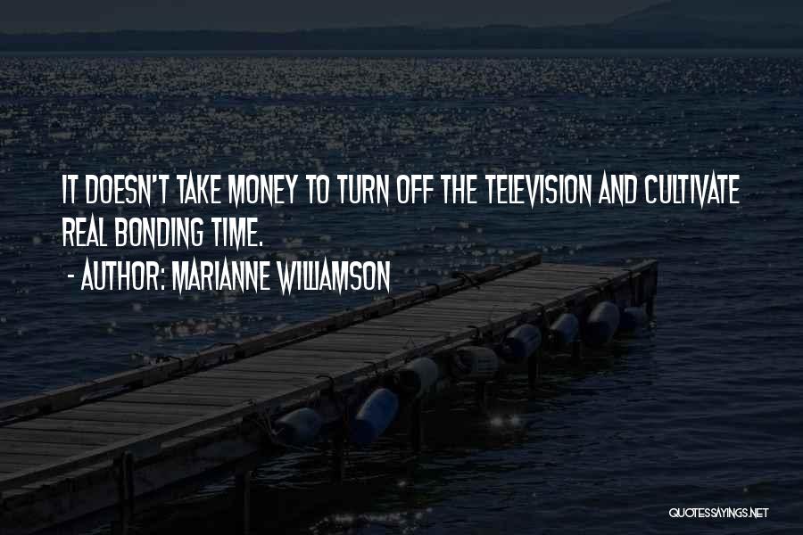 Marianne Williamson Quotes: It Doesn't Take Money To Turn Off The Television And Cultivate Real Bonding Time.