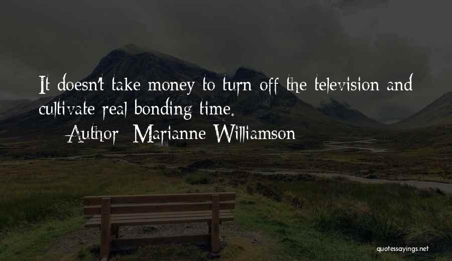 Marianne Williamson Quotes: It Doesn't Take Money To Turn Off The Television And Cultivate Real Bonding Time.