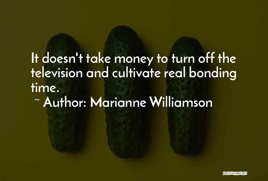 Marianne Williamson Quotes: It Doesn't Take Money To Turn Off The Television And Cultivate Real Bonding Time.