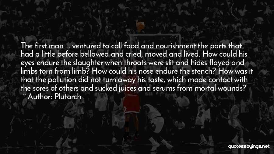 Plutarch Quotes: The First Man ... Ventured To Call Food And Nourishment The Parts That Had A Little Before Bellowed And Cried,