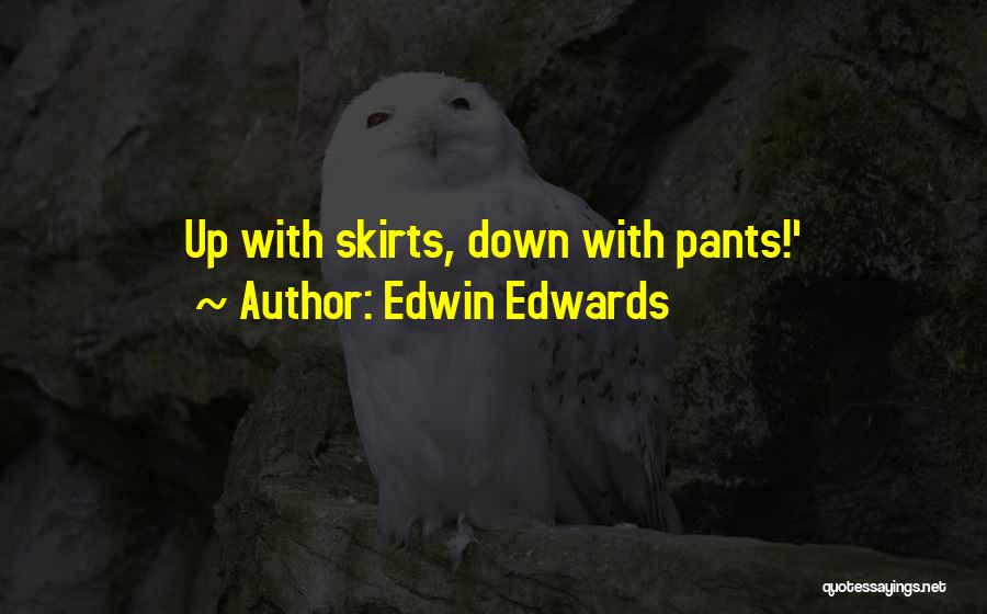 Edwin Edwards Quotes: Up With Skirts, Down With Pants!'