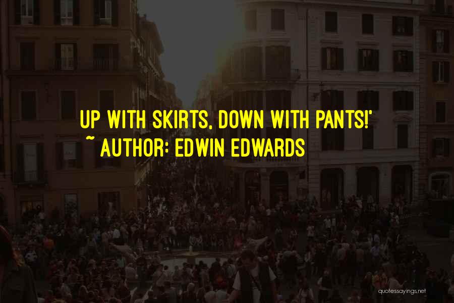 Edwin Edwards Quotes: Up With Skirts, Down With Pants!'