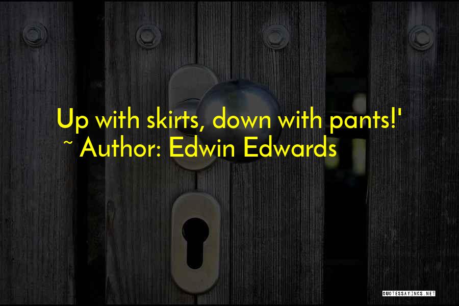 Edwin Edwards Quotes: Up With Skirts, Down With Pants!'