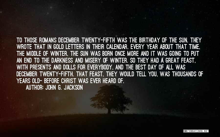 John G. Jackson Quotes: To Those Romans December Twenty-fifth Was The Birthday Of The Sun. They Wrote That In Gold Letters In Their Calendar.