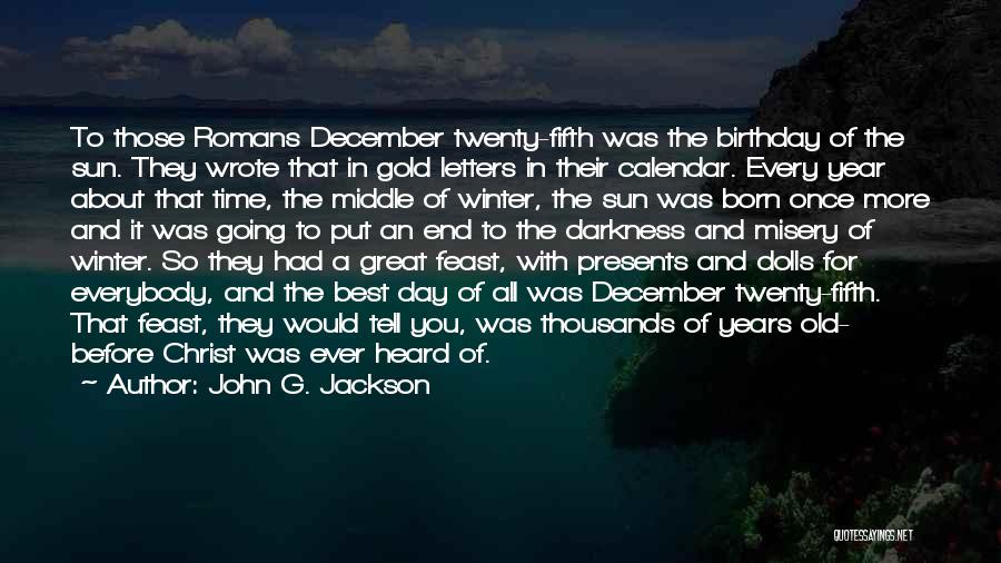 John G. Jackson Quotes: To Those Romans December Twenty-fifth Was The Birthday Of The Sun. They Wrote That In Gold Letters In Their Calendar.