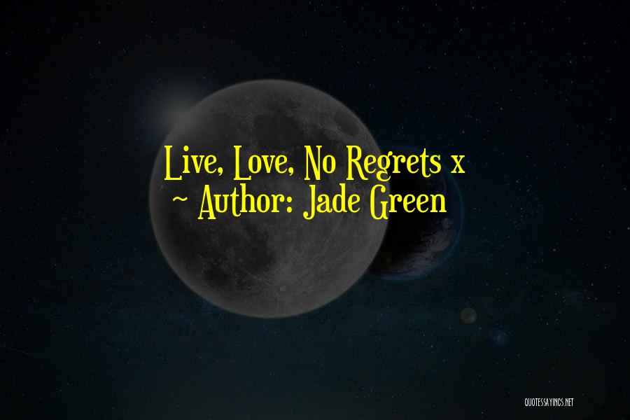 Jade Green Quotes: Live, Love, No Regrets X