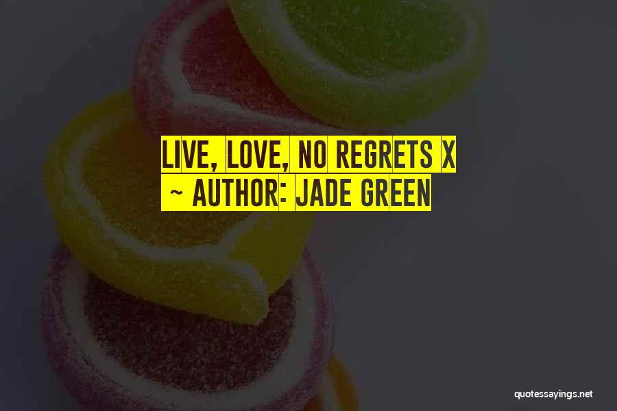 Jade Green Quotes: Live, Love, No Regrets X