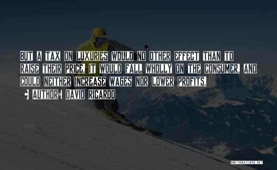 David Ricardo Quotes: But A Tax On Luxuries Would No Other Effect Than To Raise Their Price. It Would Fall Wholly On The