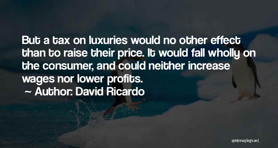 David Ricardo Quotes: But A Tax On Luxuries Would No Other Effect Than To Raise Their Price. It Would Fall Wholly On The