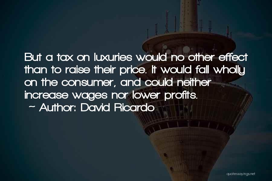 David Ricardo Quotes: But A Tax On Luxuries Would No Other Effect Than To Raise Their Price. It Would Fall Wholly On The