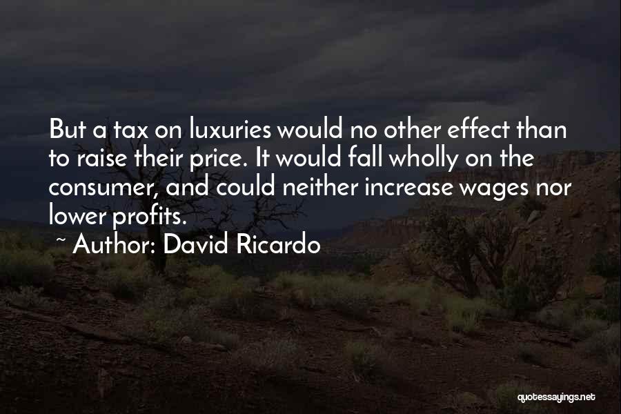 David Ricardo Quotes: But A Tax On Luxuries Would No Other Effect Than To Raise Their Price. It Would Fall Wholly On The