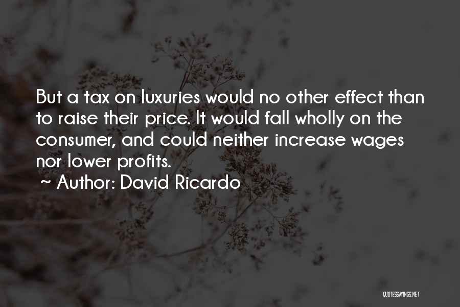 David Ricardo Quotes: But A Tax On Luxuries Would No Other Effect Than To Raise Their Price. It Would Fall Wholly On The