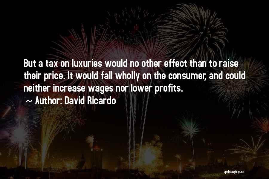 David Ricardo Quotes: But A Tax On Luxuries Would No Other Effect Than To Raise Their Price. It Would Fall Wholly On The