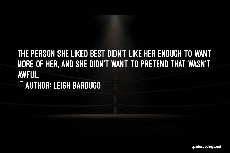 Leigh Bardugo Quotes: The Person She Liked Best Didn't Like Her Enough To Want More Of Her, And She Didn't Want To Pretend