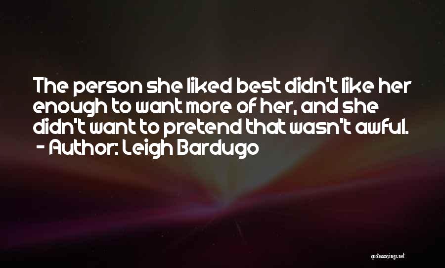 Leigh Bardugo Quotes: The Person She Liked Best Didn't Like Her Enough To Want More Of Her, And She Didn't Want To Pretend