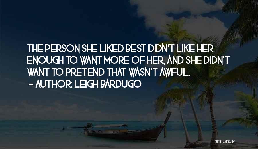 Leigh Bardugo Quotes: The Person She Liked Best Didn't Like Her Enough To Want More Of Her, And She Didn't Want To Pretend