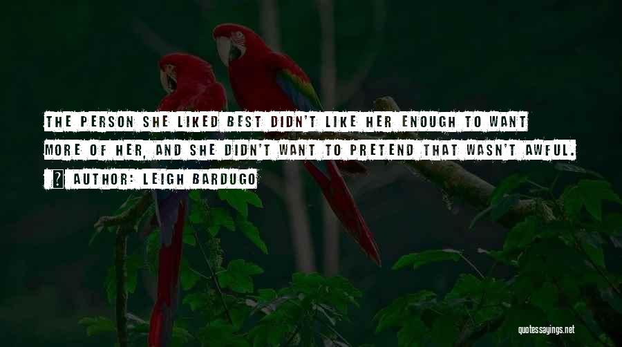 Leigh Bardugo Quotes: The Person She Liked Best Didn't Like Her Enough To Want More Of Her, And She Didn't Want To Pretend