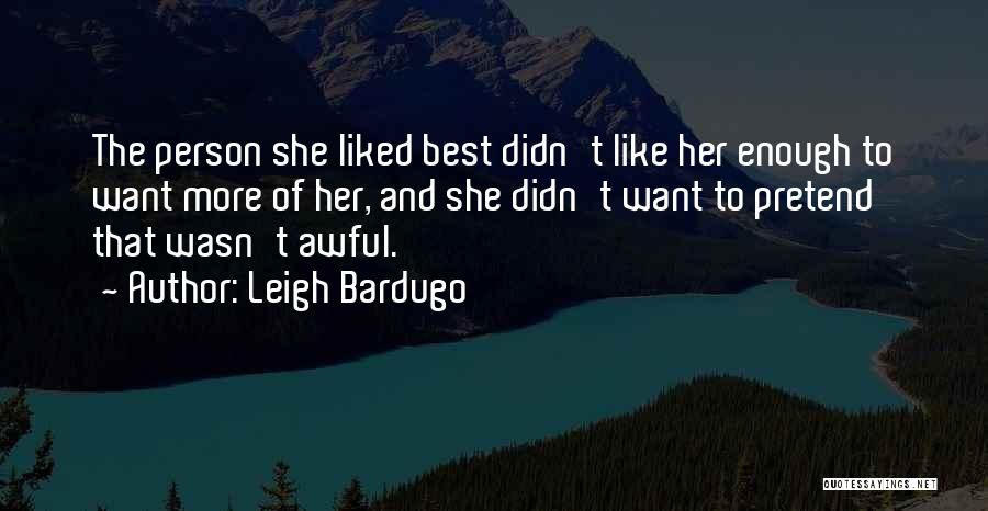 Leigh Bardugo Quotes: The Person She Liked Best Didn't Like Her Enough To Want More Of Her, And She Didn't Want To Pretend