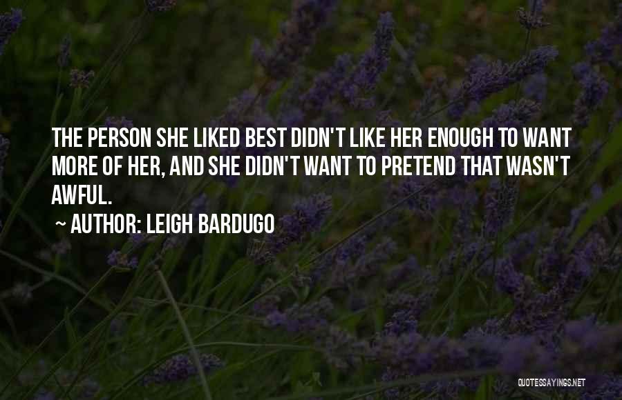 Leigh Bardugo Quotes: The Person She Liked Best Didn't Like Her Enough To Want More Of Her, And She Didn't Want To Pretend