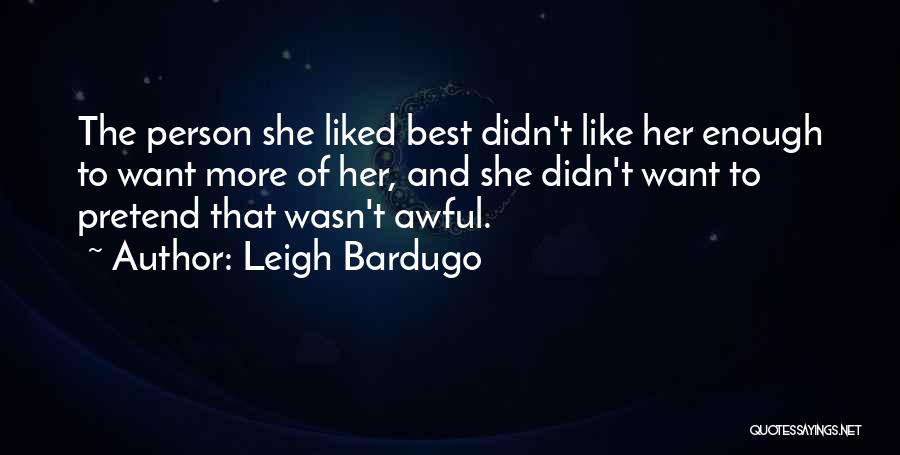 Leigh Bardugo Quotes: The Person She Liked Best Didn't Like Her Enough To Want More Of Her, And She Didn't Want To Pretend