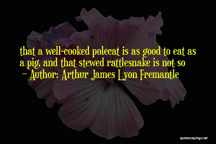 Arthur James Lyon Fremantle Quotes: That A Well-cooked Polecat Is As Good To Eat As A Pig, And That Stewed Rattlesnake Is Not So