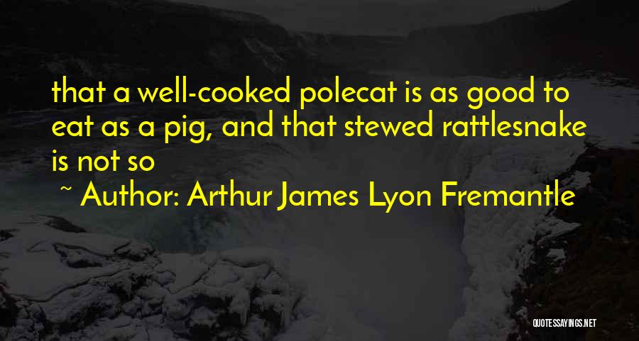 Arthur James Lyon Fremantle Quotes: That A Well-cooked Polecat Is As Good To Eat As A Pig, And That Stewed Rattlesnake Is Not So