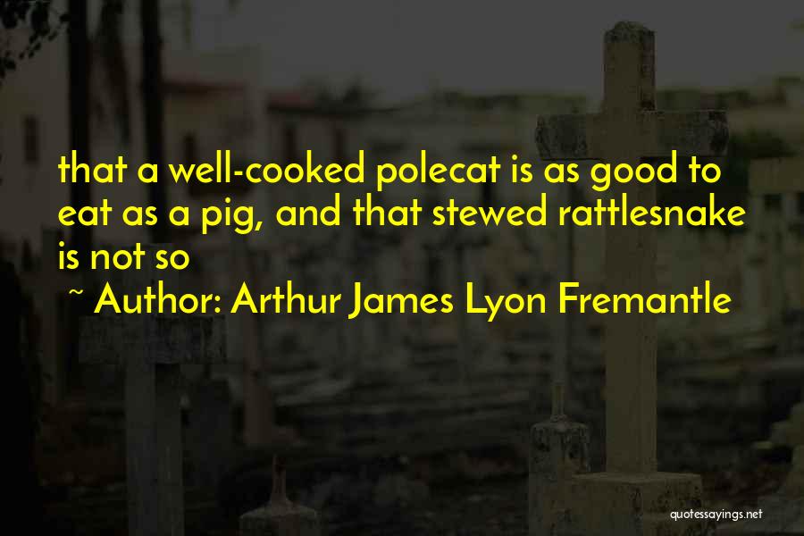 Arthur James Lyon Fremantle Quotes: That A Well-cooked Polecat Is As Good To Eat As A Pig, And That Stewed Rattlesnake Is Not So