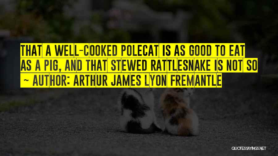 Arthur James Lyon Fremantle Quotes: That A Well-cooked Polecat Is As Good To Eat As A Pig, And That Stewed Rattlesnake Is Not So