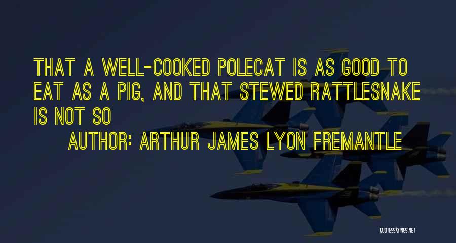 Arthur James Lyon Fremantle Quotes: That A Well-cooked Polecat Is As Good To Eat As A Pig, And That Stewed Rattlesnake Is Not So