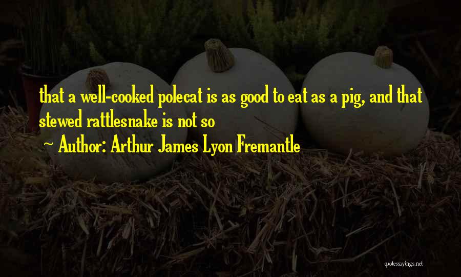 Arthur James Lyon Fremantle Quotes: That A Well-cooked Polecat Is As Good To Eat As A Pig, And That Stewed Rattlesnake Is Not So