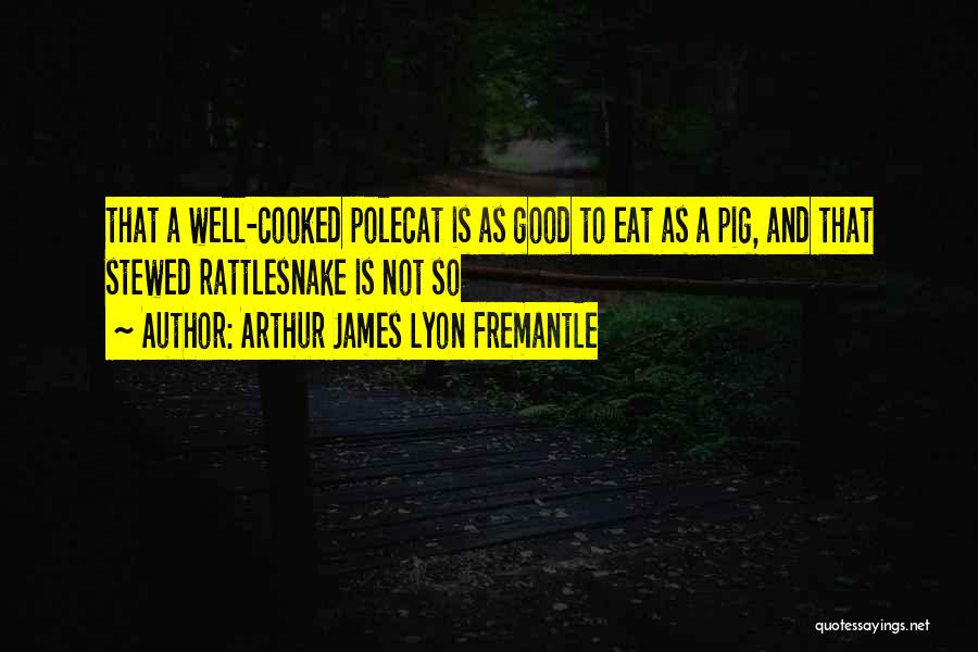 Arthur James Lyon Fremantle Quotes: That A Well-cooked Polecat Is As Good To Eat As A Pig, And That Stewed Rattlesnake Is Not So