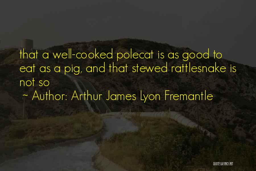 Arthur James Lyon Fremantle Quotes: That A Well-cooked Polecat Is As Good To Eat As A Pig, And That Stewed Rattlesnake Is Not So