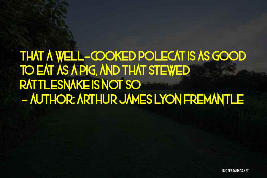 Arthur James Lyon Fremantle Quotes: That A Well-cooked Polecat Is As Good To Eat As A Pig, And That Stewed Rattlesnake Is Not So