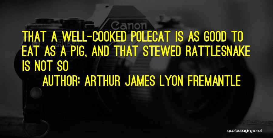 Arthur James Lyon Fremantle Quotes: That A Well-cooked Polecat Is As Good To Eat As A Pig, And That Stewed Rattlesnake Is Not So