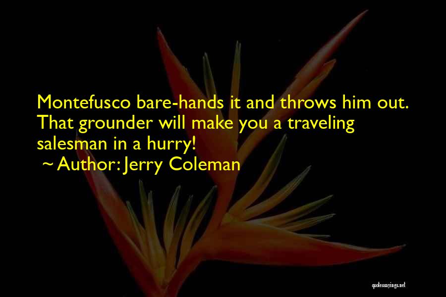 Jerry Coleman Quotes: Montefusco Bare-hands It And Throws Him Out. That Grounder Will Make You A Traveling Salesman In A Hurry!