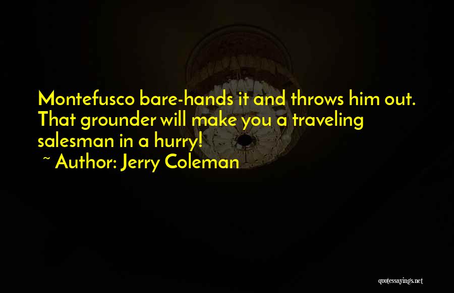 Jerry Coleman Quotes: Montefusco Bare-hands It And Throws Him Out. That Grounder Will Make You A Traveling Salesman In A Hurry!
